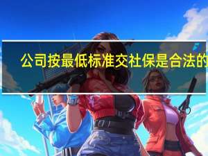 公司按最低标准交社保是合法的吗