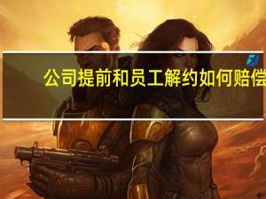 公司提前和员工解约如何赔偿