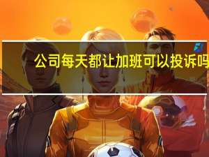 公司每天都让加班可以投诉吗