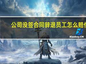 公司没签合同辞退员工怎么赔偿