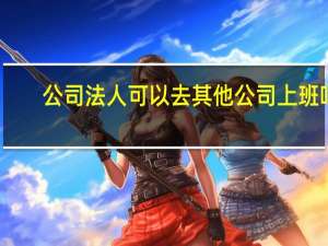 公司法人可以去其他公司上班吗