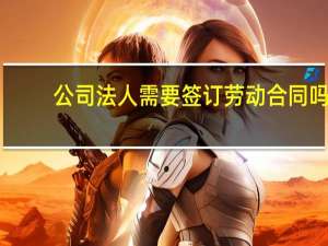 公司法人需要签订劳动合同吗
