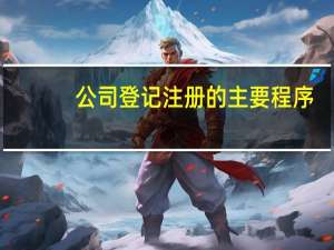 公司登记注册的主要程序