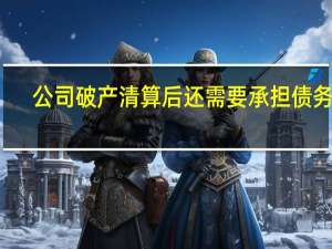 公司破产清算后还需要承担债务吗