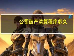 公司破产清算程序多久