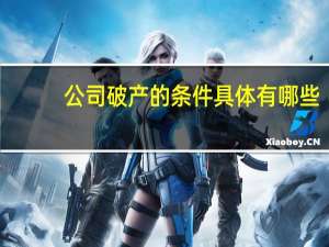 公司破产的条件具体有哪些