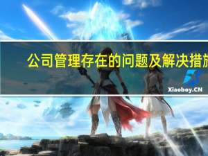 公司管理存在的问题及解决措施（公司管理存在的问题）