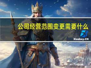 公司经营范围变更需要什么（公司经营范围变更需要什么资料）