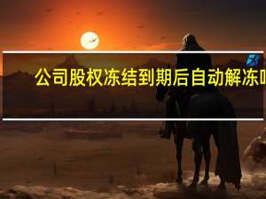公司股权冻结到期后自动解冻吗