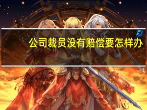 公司裁员没有赔偿要怎样办