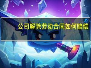 公司解除劳动合同如何赔偿