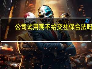 公司试用期不给交社保合法吗