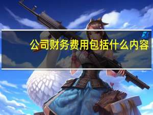 公司财务费用包括什么内容
