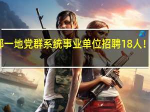 公告！邯郸一地党群系统事业单位招聘18人！ 到底什么情况嘞