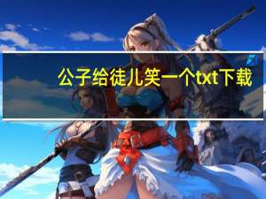 公子给徒儿笑一个txt下载（公子给徒儿笑一个）