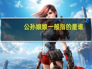 公孙娘娘一般指的是谁