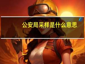 公安局采样是什么意思