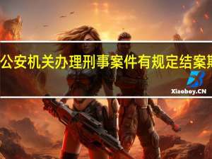 公安机关办理刑事案件有规定结案期限吗