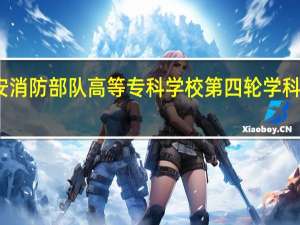 公安消防部队高等专科学校第四轮学科评估结果