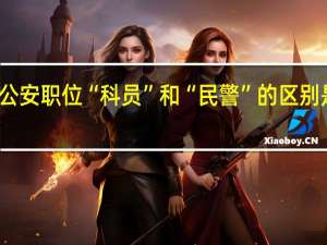 公安职位“科员”和“民警”的区别是什么？