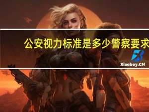 公安视力标准是多少 警察要求视力多少
