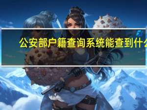 公安部户籍查询系统能查到什么（公安部户籍查询系统）