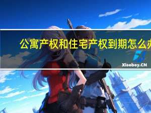 公寓产权和住宅产权到期怎么办（公寓产权和住宅产权的区别）