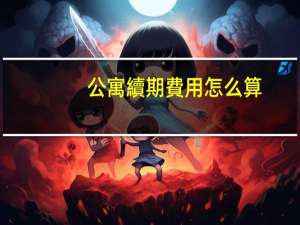 公寓續期費用怎么算