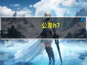 公差h7/h6是什么意思（公差h7）