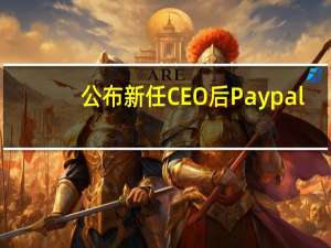 公布新任CEO后Paypal(PYPL.O)盘前涨1.7%