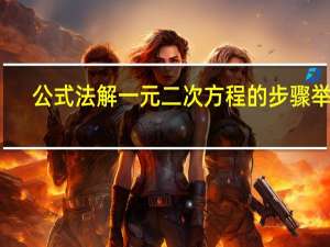 公式法解一元二次方程的步骤举例（公式法解一元二次方程的步骤）