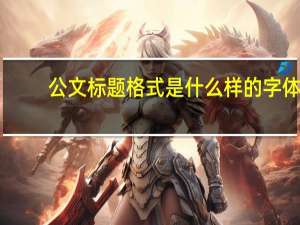 公文标题格式是什么样的字体（公文标题格式是什么样的）