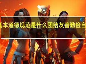 公民基本道德规范是什么团结友善勤俭自强敬业奉献