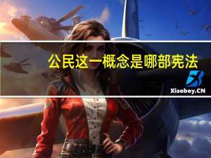 公民这一概念是哪部宪法（公民这一概念是）