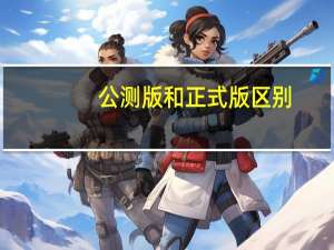 公测版和正式版区别