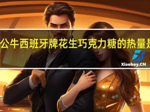 公牛 西班牙牌花生巧克力糖的热量是多少