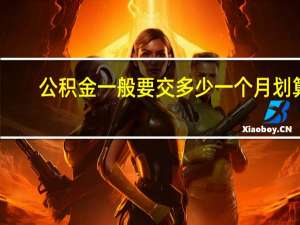 公积金一般要交多少一个月划算（公积金一般要交多少一个月）