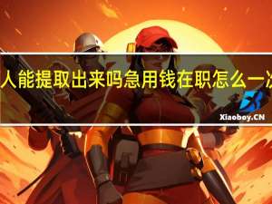公积金个人能提取出来吗　急用钱在职怎么一次性提取公积金