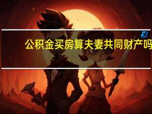 公积金买房算夫妻共同财产吗