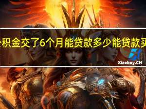 公积金交了6个月能贷款多少　能贷款买房了吗