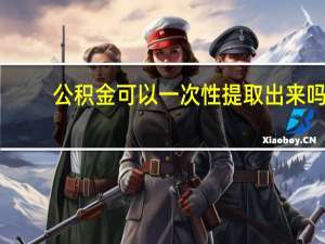 公积金可以一次性提取出来吗