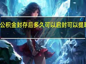 公积金封存后多久可以启封 可以提取几次