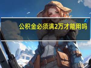 公积金必须满2万才能用吗