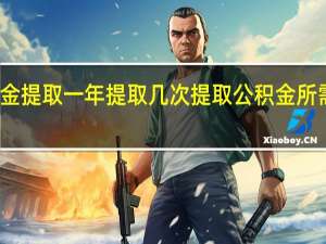 公积金提取一年提取几次　提取公积金所需要的材料