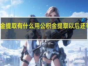 公积金提取有什么用　公积金提取以后还可以贷款吗