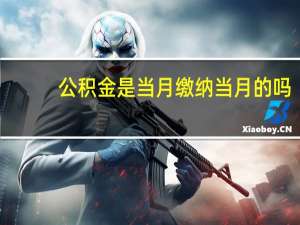 公积金是当月缴纳当月的吗