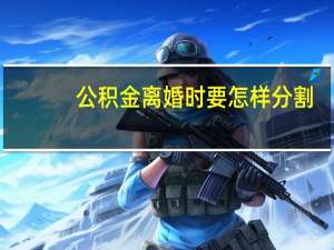 公积金离婚时要怎样分割