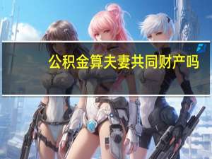 公积金算夫妻共同财产吗