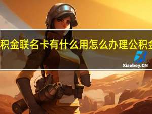 公积金联名卡有什么用　怎么办理公积金联名卡