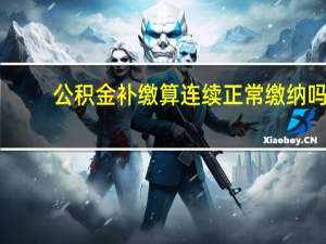 公积金补缴算连续正常缴纳吗